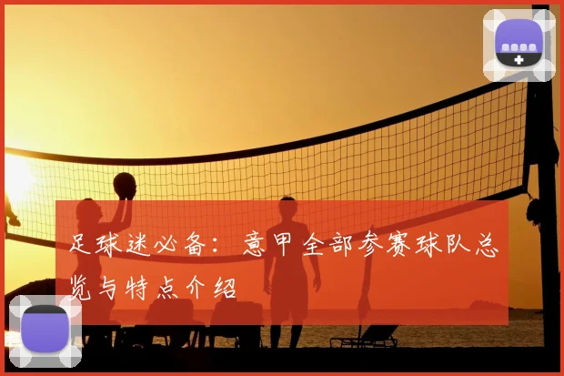 足球迷必备:意甲全部参赛球队总览与特点介绍