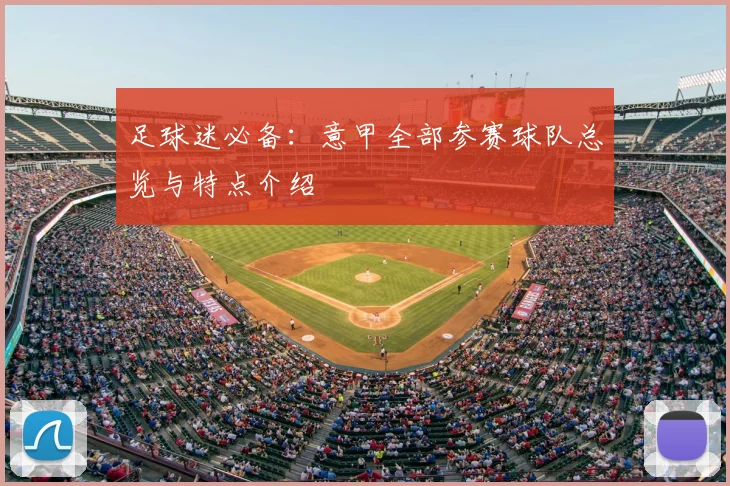 足球迷必备:意甲全部参赛球队总览与特点介绍