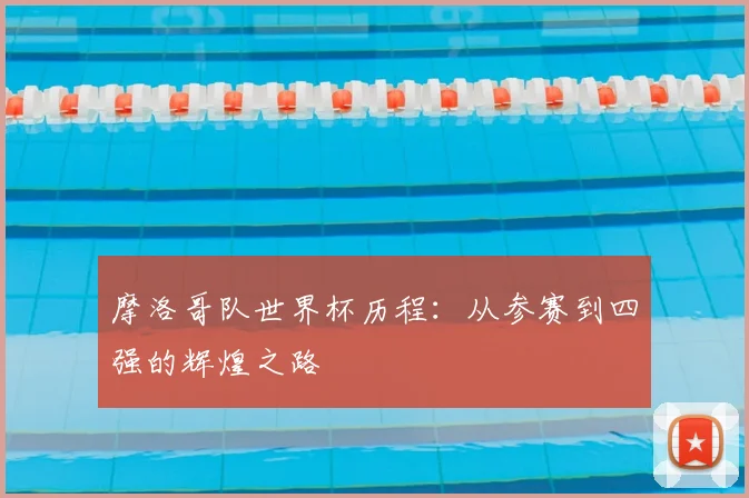 摩洛哥队世界杯历程：从参赛到四强的辉煌之路