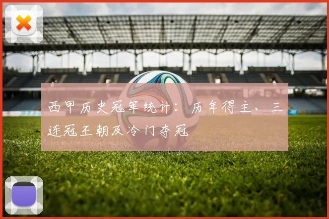西甲历史冠军统计:历年得主、三连冠王朝及冷门夺冠